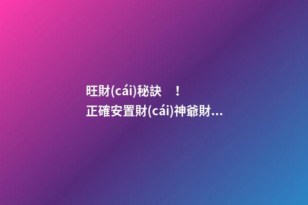 旺財(cái)秘訣！正確安置財(cái)神爺財(cái)源滾滾